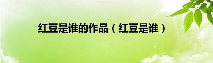 红豆是谁的作品（红豆是谁）