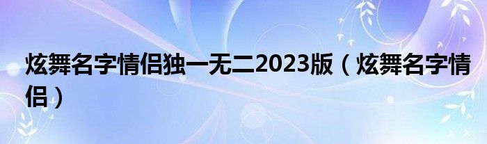 炫舞名字情侣独一无二2023版（炫舞名字情侣）