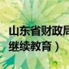 山东省财政局继续教育（山东财政厅官网首页继续教育）