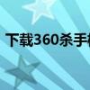 下载360杀手机病毒软件（杀手机病毒软件）