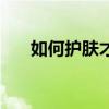 如何护肤才能看起来年轻（如何护肤）