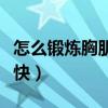 怎么锻炼胸肌最快方法图片（怎么锻炼胸肌最快）