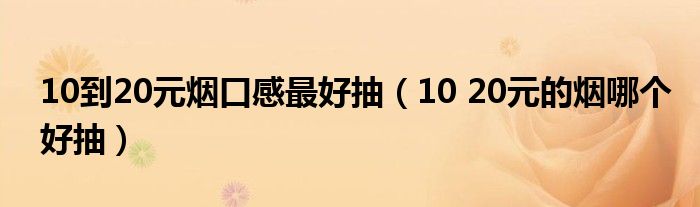 10到20元烟口感最好抽（10 20元的烟哪个好抽）