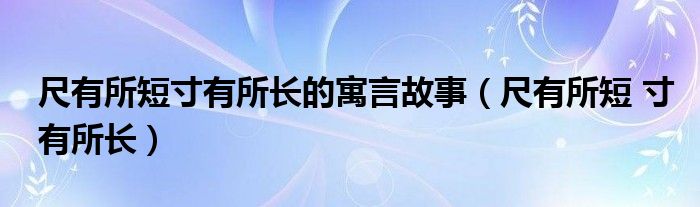 尺有所短寸有所长的寓言故事（尺有所短 寸有所长）