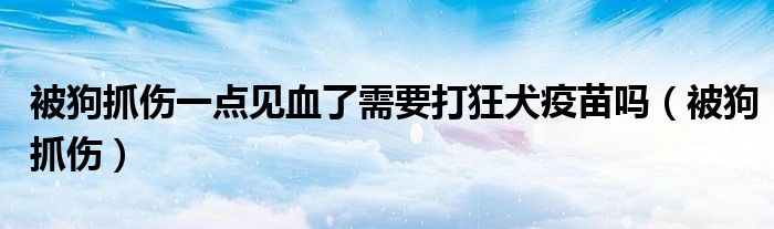 被狗抓伤一点见血了需要打狂犬疫苗吗（被狗抓伤）