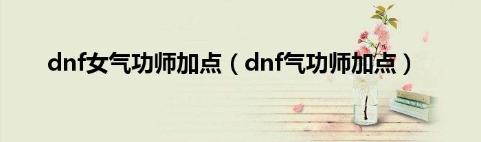 dnf女气功师加点（dnf气功师加点）