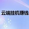 云端挂机赚钱是真的吗（挂机赚钱是真的吗）