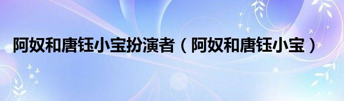 阿奴和唐钰小宝扮演者（阿奴和唐钰小宝）