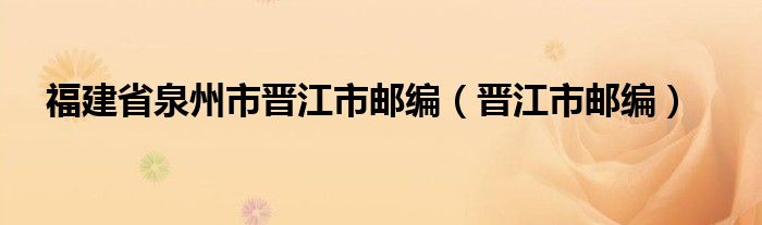 福建省泉州市晋江市邮编（晋江市邮编）