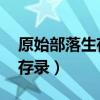 原始部落生存录 非男百度网盘（原始部落生存录）
