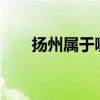 扬州属于哪个省?（扬州属于哪个省）