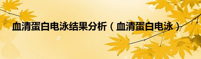 血清蛋白电泳结果分析（血清蛋白电泳）