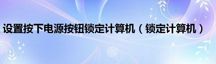 设置按下电源按钮锁定计算机（锁定计算机）