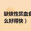 缺铁性贫血食疗吃什么好得快（贫血食疗吃什么好得快）
