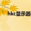 hkc显示器驱动安装（hkc显示器通病）