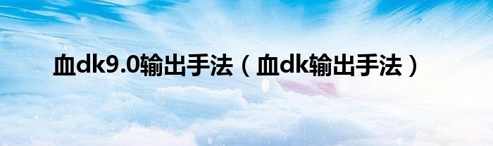 血dk9.0输出手法（血dk输出手法）