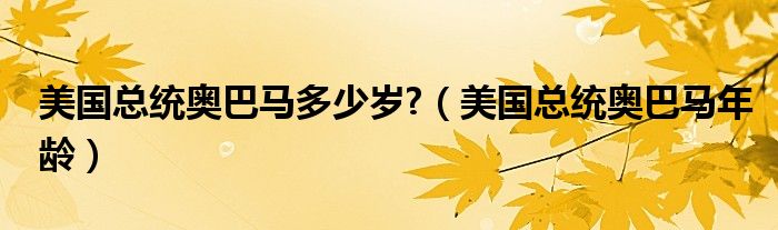 美国总统奥巴马多少岁?（美国总统奥巴马年龄）