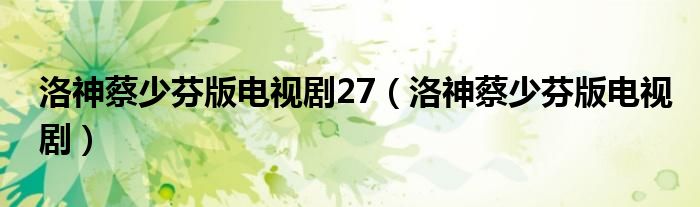 洛神蔡少芬版电视剧27（洛神蔡少芬版电视剧）