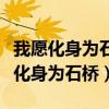 我愿化身为石桥这段话是谁说的出自哪（我愿化身为石桥）
