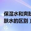 保湿水和爽肤水的区别哪个先用（保湿水和爽肤水的区别）