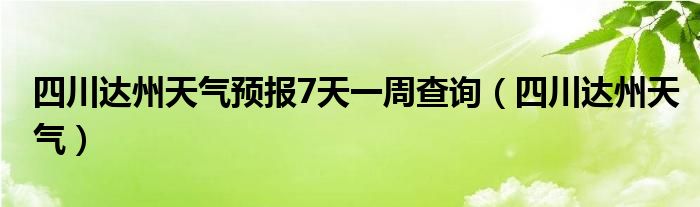 四川达州天气预报7天一周查询（四川达州天气）