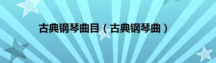 古典钢琴曲目（古典钢琴曲）