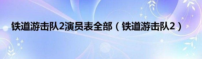 铁道游击队2演员表全部（铁道游击队2）