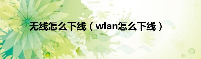 无线怎么下线（wlan怎么下线）