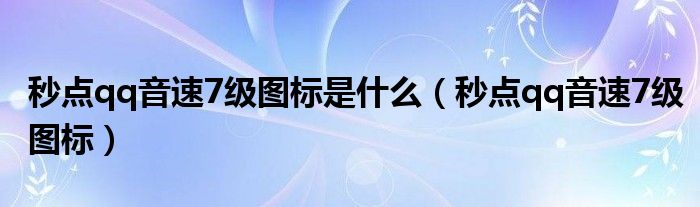 秒点qq音速7级图标是什么（秒点qq音速7级图标）