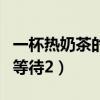 一杯热奶茶的等待最后谁死了（一杯热奶茶的等待2）