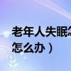 老年人失眠怎么办?医生来支招（老年人失眠怎么办）
