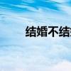 结婚不结婚都有遗憾（结婚不结婚）