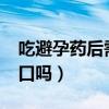 吃避孕药后需要忌口吗?（吃了避孕药需要忌口吗）