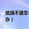 低烧不退怎么办总在38左右（低烧不退怎么办）