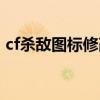 cf杀敌图标修改器在哪（cf杀敌图标修改器）