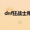 dnf狂战士用什么武器（dnf狂战pk加点）