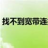 找不到宽带连接无法上网（找不到宽带连接）