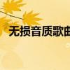 无损音质歌曲试听（无损高品质音乐试听）