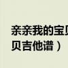 亲亲我的宝贝吉他谱c调简单版（亲亲我的宝贝吉他谱）