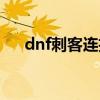 dnf刺客连招技巧（dnf刺客怎么连招）