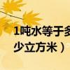 1吨水等于多少立方米多少升（1吨水等于多少立方米）