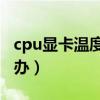 cpu显卡温度过高怎么办（显卡温度过高怎么办）