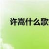 许嵩什么歌好听的歌（许嵩什么歌好听）