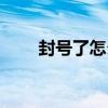 封号了怎么办才能解除封号（封号）