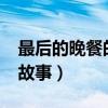 最后的晚餐的故事是真的吗?（最后的晚餐的故事）