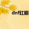 dnf红眼技能连发（dnf红眼连招）