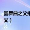 圆舞曲之父指的是老约翰施特劳斯（圆舞曲之父）