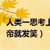 人类一思考上帝就发笑谁说的（人类一思考上帝就发笑）