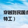 穿越到民国当军统特工孟（穿越到民国当军统特工）