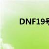 DNF19号策划发布公告（dnf1 9）